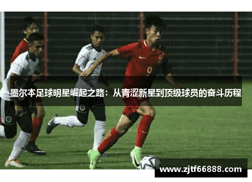 墨尔本足球明星崛起之路：从青涩新星到顶级球员的奋斗历程