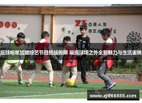 足球明星加盟综艺节目挑战极限 展现球场之外全新魅力与生活面貌