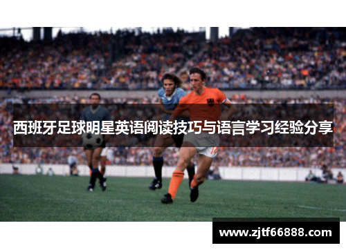 西班牙足球明星英语阅读技巧与语言学习经验分享