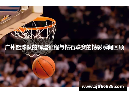 广州篮球队的辉煌征程与钻石联赛的精彩瞬间回顾