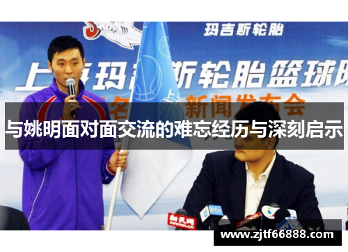 与姚明面对面交流的难忘经历与深刻启示