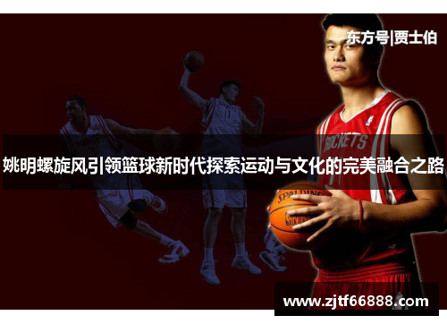 姚明螺旋风引领篮球新时代探索运动与文化的完美融合之路