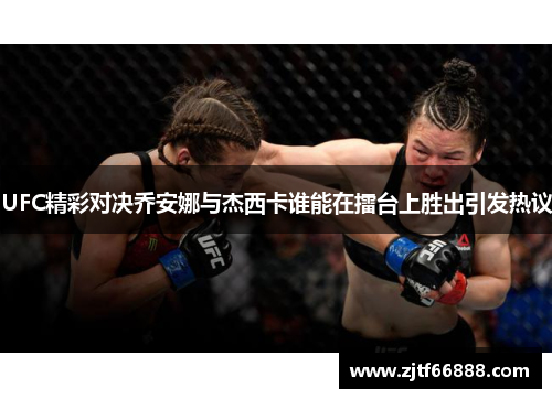 UFC精彩对决乔安娜与杰西卡谁能在擂台上胜出引发热议