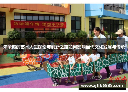 朱荣振的艺术人生探索与创新之路如何影响当代文化发展与传承